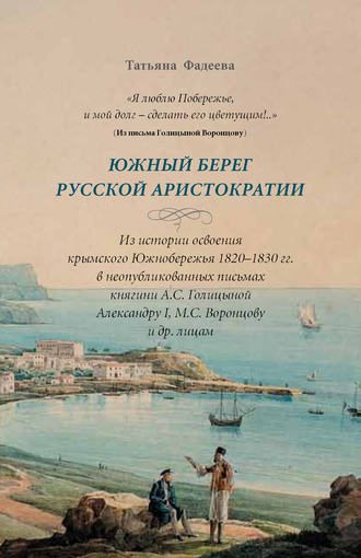 . «Я люблю Побережье, и мой долг – сделать его цветущим!..» Южный берег русской аристократии. Из истории освоения крымского Южнобережья 1820-1830 гг. в неопубликованных письмах княгини А. С. Голициной Александру I, М. С. Воронцову и другим лицам