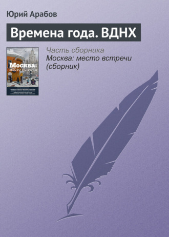 Юрий Арабов. Времена года. ВДНХ
