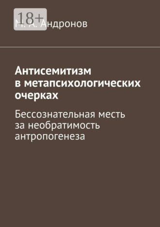 М. А. Андронов. Антисемитизм в метапсихологических очерках. Бессознательная месть за необратимость антропогенеза