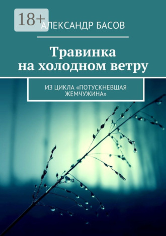 Александр Басов. Травинка на холодном ветру. Из цикла «Потускневшая жемчужина»