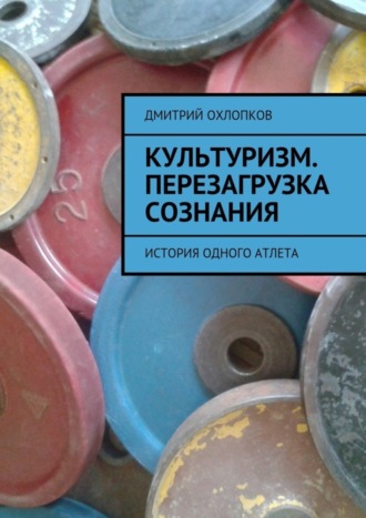 . Культуризм. Перезагрузка сознания. История одного атлета