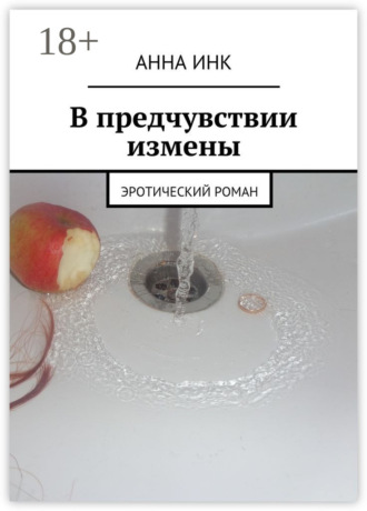 Анна Инк. В предчувствии измены. Эротический роман