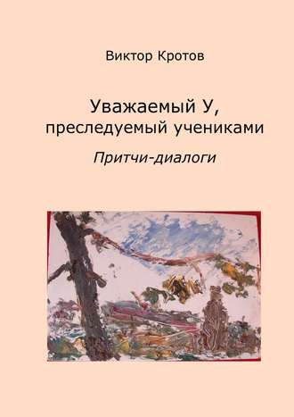 . Уважаемый У, преследуемый учениками. Притчи-диалоги