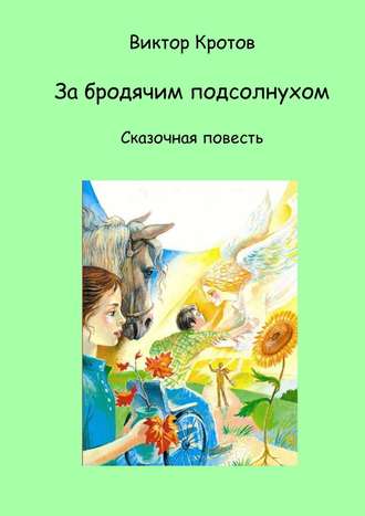 . За бродячим подсолнухом. Сказочная повесть