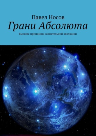 Павел Носов. Грани Абсолюта. Высшие принципы сознательной эволюции