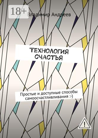 Владимир Андреев. ТехнологИя счастья. Простые и доступные способы самоосчастливливания :-)