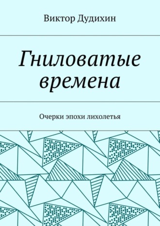 Виктор Владимирович Дудихин. Гниловатые времена. Очерки эпохи лихолетья