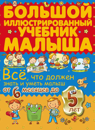 Ирина Никитенко. Всё, что должен знать и уметь малыш от 6 месяцев до 5 лет. Большой иллюстрированный учебник малыша