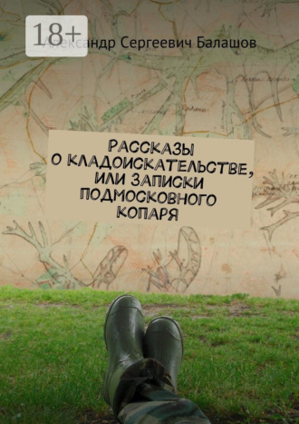 Александр Сергеевич Балашов. Рассказы о кладоискательстве, или Записки подмосковного копаря