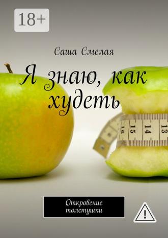 Саша Смелая. Я знаю, как худеть. Откровение толстушки