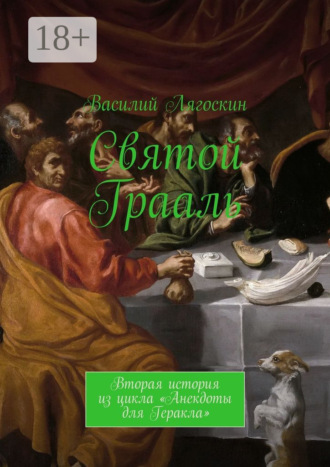 Василий Лягоскин. Святой Грааль. Вторая история из цикла «Анекдоты для Геракла»
