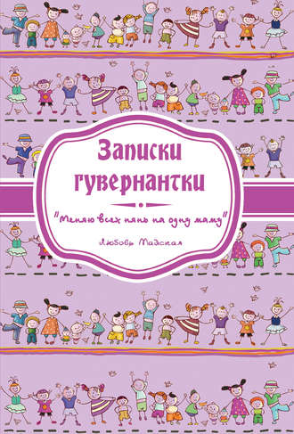 Любовь Майская. Записки гувернантки. «Меняю всех нянь на одну маму»