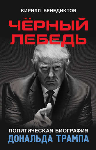 Кирилл Бенедиктов. Чёрный лебедь. Политическая биография Дональда Трампа