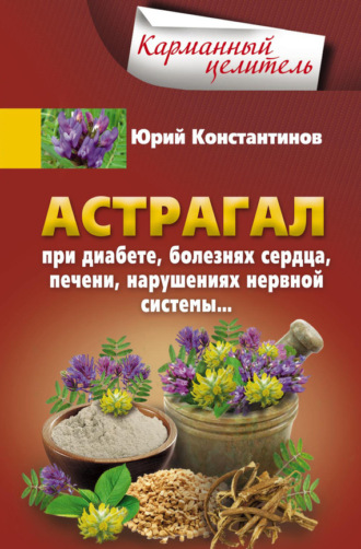 . Астрагал. При диабете, болезнях сердца, печени, нарушениях нервной системы…