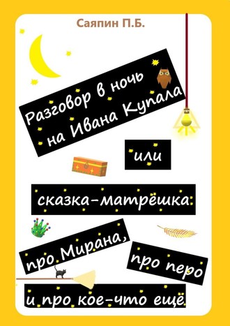 . Разговор в ночь на Ивана Купала, или Сказка-матрёшка про Мирана, про перо и про кое-что ещё. Рассказ в стихах