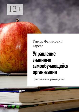 Тимур Фанилович Гареев. Управление знаниями самообучающейся организации. Практическое руководство