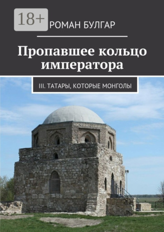 Роман Булгар. Пропавшее кольцо императора. III. Татары, которые монголы