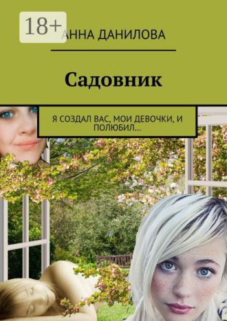 . Садовник. Я создал вас, мои девочки, и полюбил…