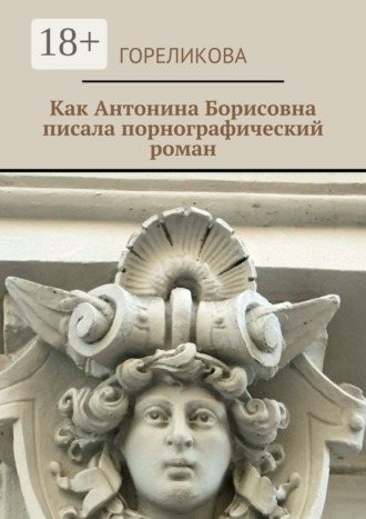 . Как Антонина Борисовна писала порнографический роман