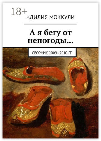 Адилия Моккули. А я бегу от непогоды… Сборник 2009–2010 гг.