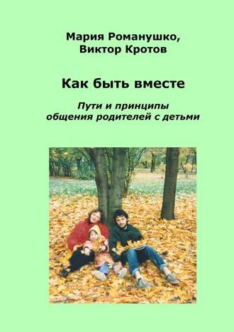 . Как быть вместе. Пути и принципы общения родителей с детьми