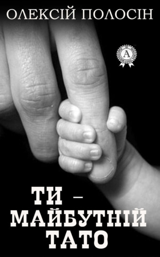 Олексій Полосін. Ти – майбутній тато