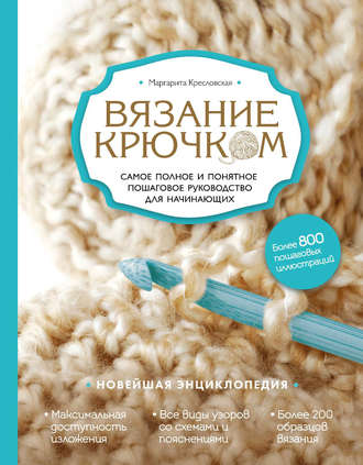 . Вязание крючком. Самое полное и понятное пошаговое руководство для начинающих. Новейшая энциклопедия