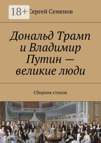 Сергей Семенов. Дональд Трамп и Владимир Путин – великие люди. Сборник стихов