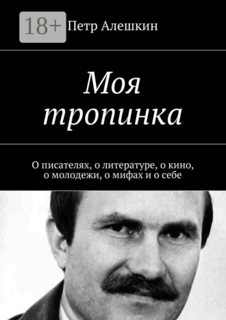 . Моя тропинка. О писателях, о литературе, о кино, о молодежи, о мифах и о себе