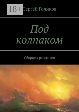 Сергей Голиков. Под колпаком. Сборник рассказов