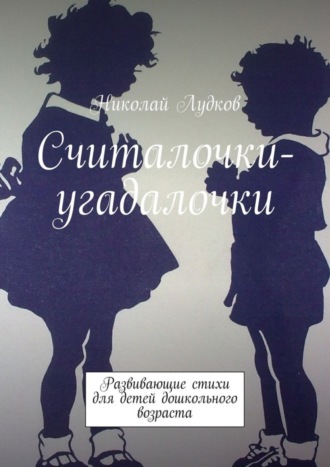 Николай Анатольевич Лудков. Считалочки-угадалочки. Развивающие стихи для детей дошкольного возраста