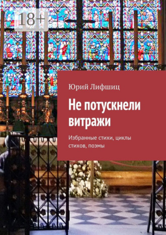 . Не потускнели витражи. Избранные стихи, циклы стихов, поэмы