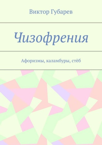 Виктор Губарев. Чизофрения. Афоризмы, каламбуры, стёб