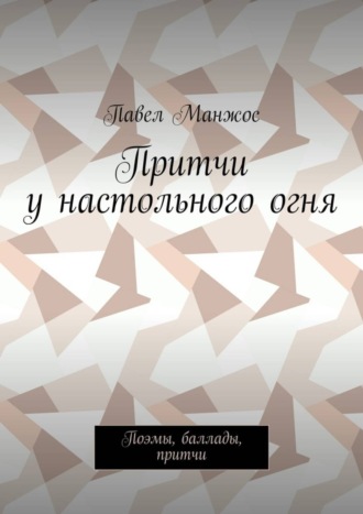 Павел Манжос. Притчи у настольного огня. Поэмы, баллады, притчи