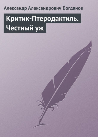 Александр Александрович Богданов. Критик-Птеродактиль. Честный уж