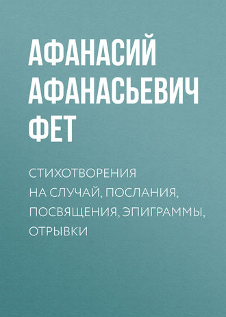 . Стихотворения на случай, послания, посвящения, эпиграммы, отрывки