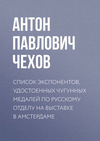 . Список экспонентов, удостоенных чугунных медалей по русскому отделу на выставке в Амстердаме