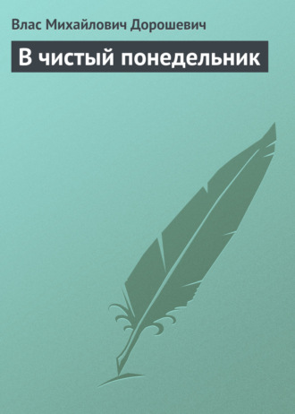 Влас Дорошевич. В чистый понедельник