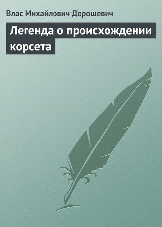 Влас Дорошевич. Легенда о происхождении корсета