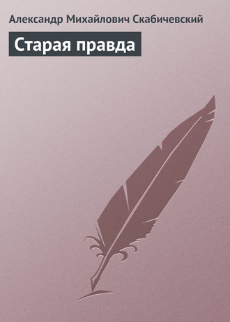 Александр Михайлович Скабичевский. Старая правда