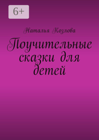 Наталья Козлова. Поучительные сказки для детей