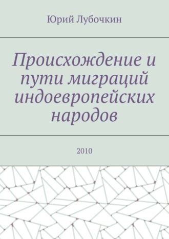 . Происхождение и пути миграций индоевропейских народов. 2010