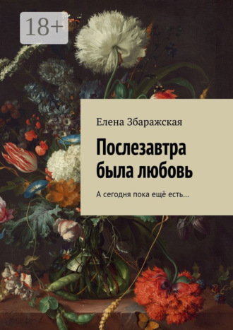 Елена Збаражская. Послезавтра была любовь. А сегодня пока ещё есть…