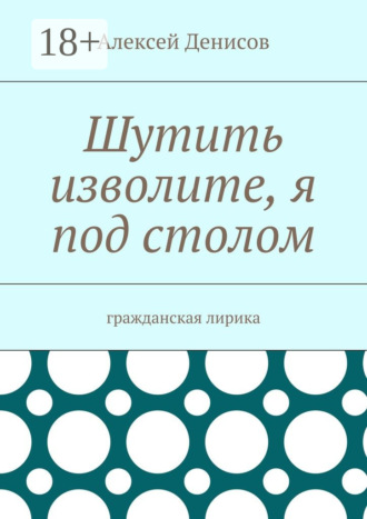 . Шутить изволите, я под столом. Гражданская лирика