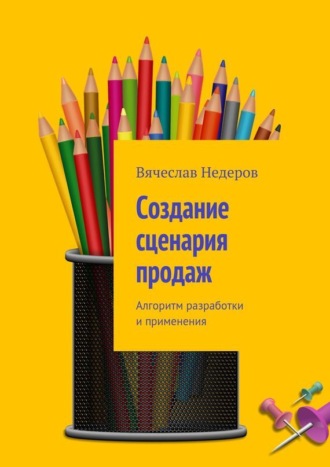 Вячеслав Васильевич Недеров. Создание сценария продаж. Алгоритм разработки и применения