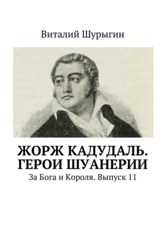Виталий Шурыгин. Жорж Кадудаль. Герои Шуанерии. За Бога и Короля. Выпуск 11