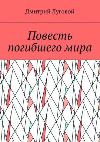 Дмитрий Луговой. Повесть погибшего мира