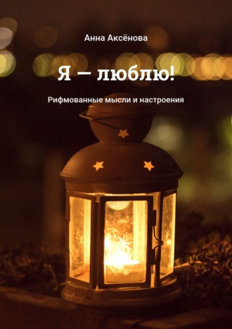 . Я – люблю! Рифмованные мысли и настроения