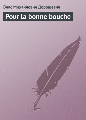 Влас Дорошевич. Pour la bonne bouche