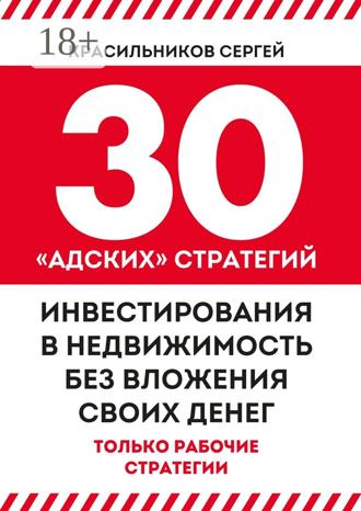 Сергей Красильников. 30 «адских» стратегий инвестирования в недвижимость без вложения своих денег